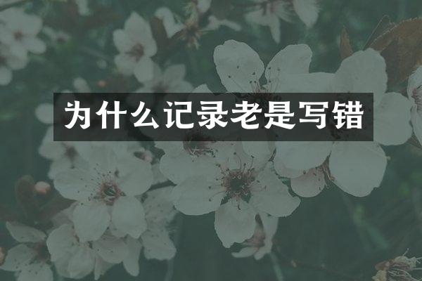 为什么记录老是写错