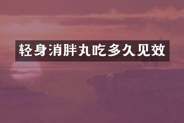 轻身消胖丸吃多久见效