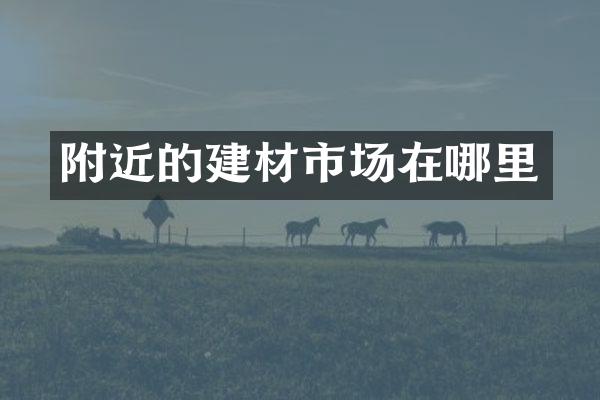 附近的建材市场在哪里