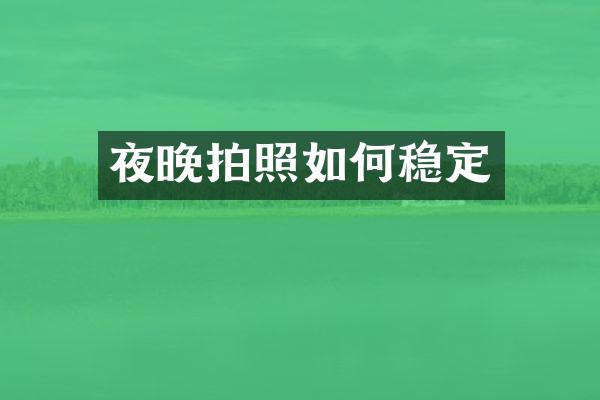 夜晚拍照如何稳定