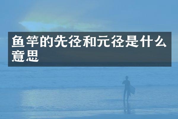 鱼竿的先径和元径是什么意思