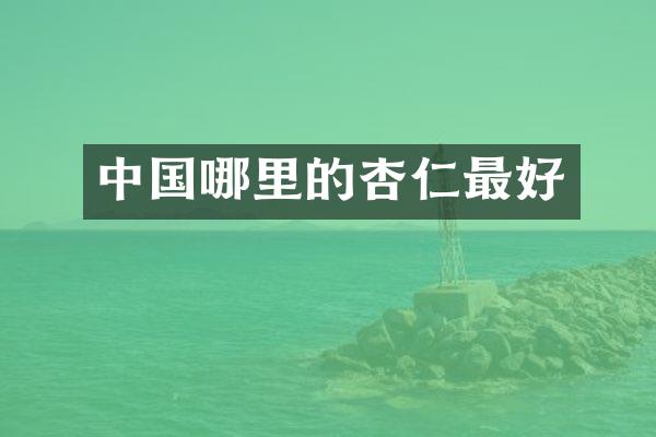 中国哪里的杏仁最好