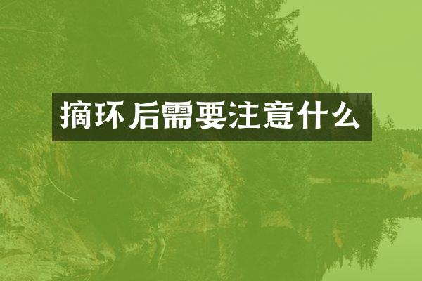 摘环后需要注意什么