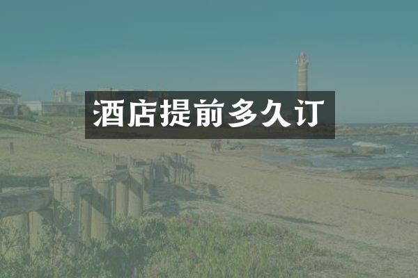 酒店提前多久订