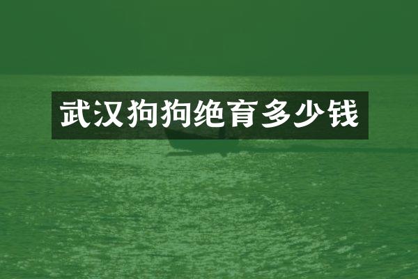 武汉狗狗绝育多少钱