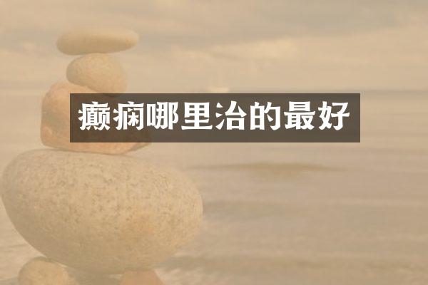 癫痫哪里治的最好