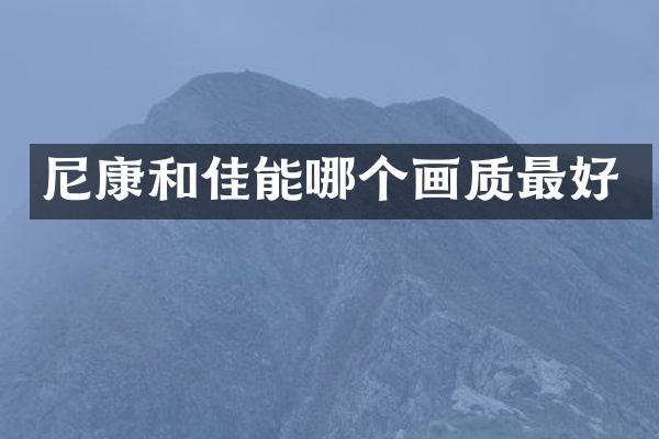 尼康和佳能哪个画质最好