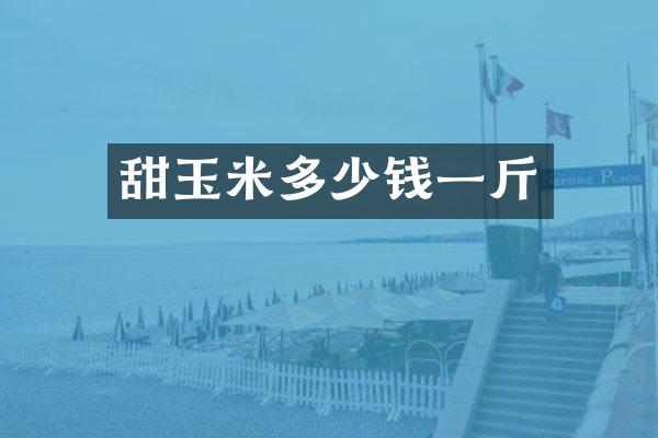 甜玉米多少钱一斤