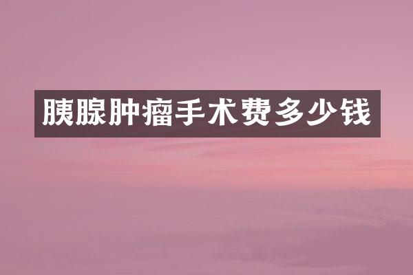 胰腺肿瘤手术费多少钱