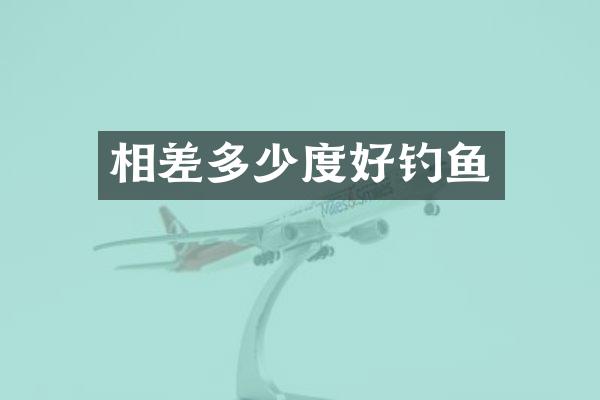 相差多少度好钓鱼