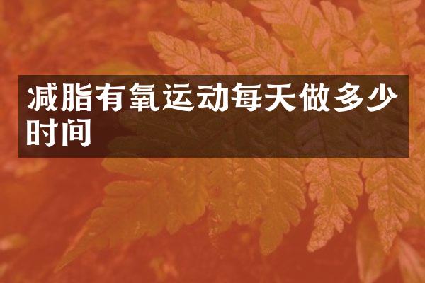 减脂有氧运动每天做多少时间