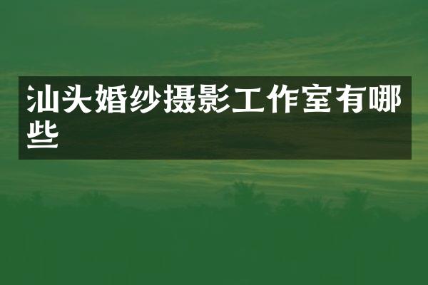 汕头婚纱摄影工作室有哪些