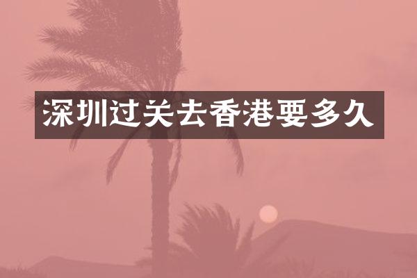 深圳过关去香港要多久