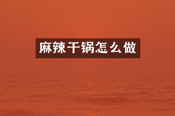 麻辣干锅怎么做