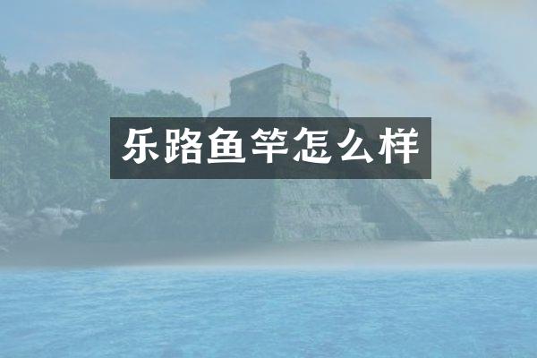 乐路鱼竿怎么样