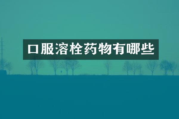 口服溶栓药物有哪些
