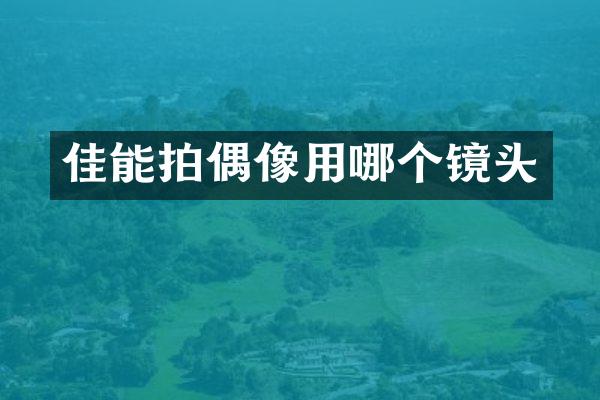 佳能拍偶像用哪个镜头