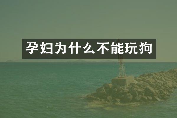 孕妇为什么不能玩狗