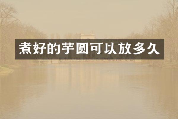 煮好的芋圆可以放多久