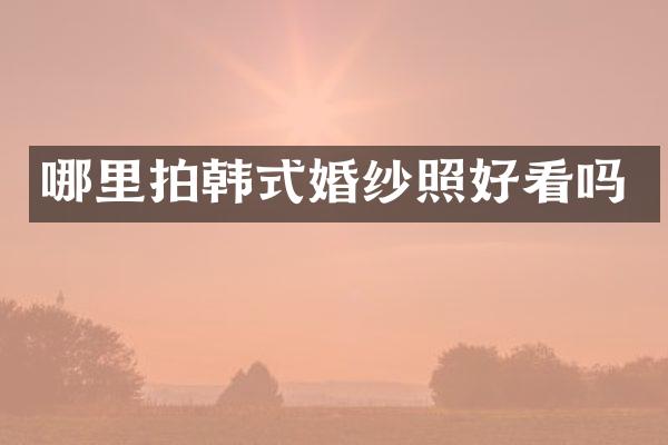 哪里拍韩式婚纱照好看吗