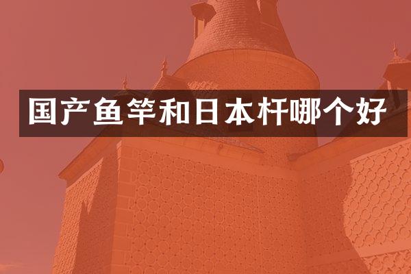 国产鱼竿和日本杆哪个好