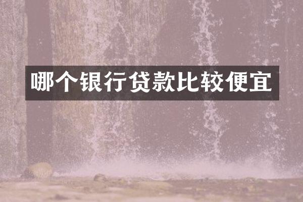 哪个银行贷款比较便宜