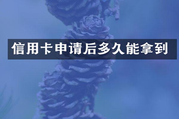 信用卡申请后多久能拿到