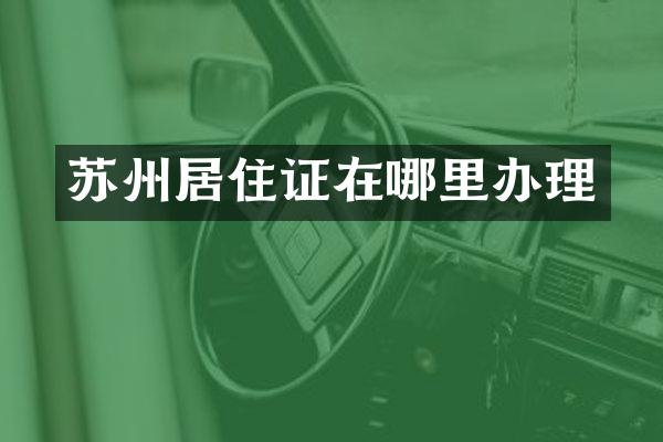 苏州居住证在哪里办理