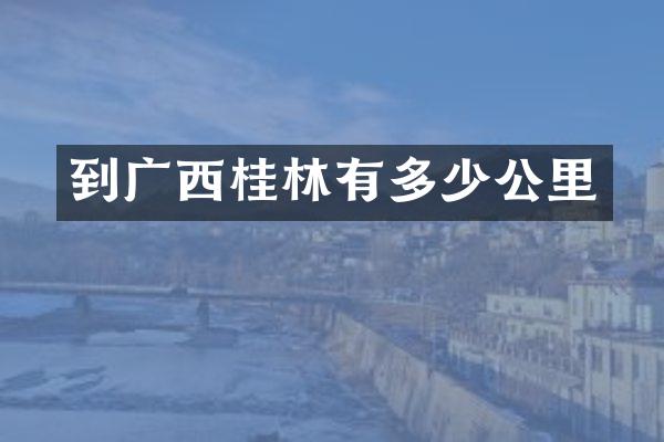 到广西桂林有多少公里