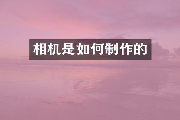 相机是如何制作的