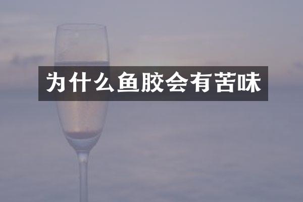 为什么鱼胶会有苦味