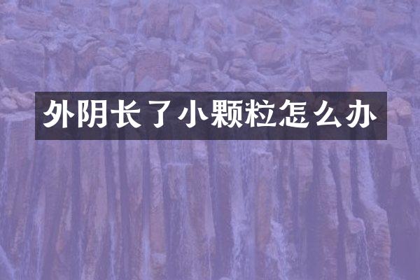 外阴长了小颗粒怎么办