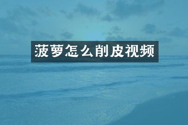 菠萝怎么削皮视频