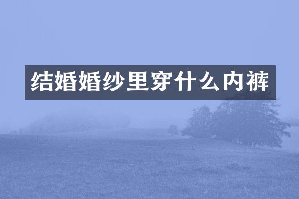 结婚婚纱里穿什么内裤