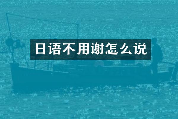 日语不用谢怎么说