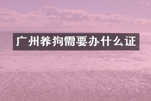 广州养狗需要办什么证