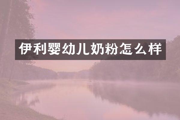 伊利婴幼儿奶粉怎么样