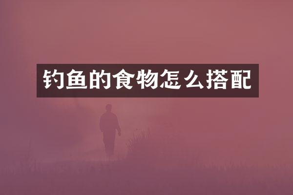 钓鱼的食物怎么搭配