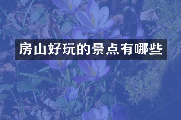 房山好玩的景点有哪些