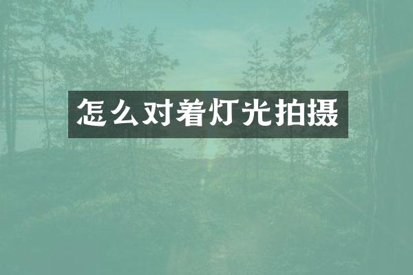 怎么对着灯光拍摄