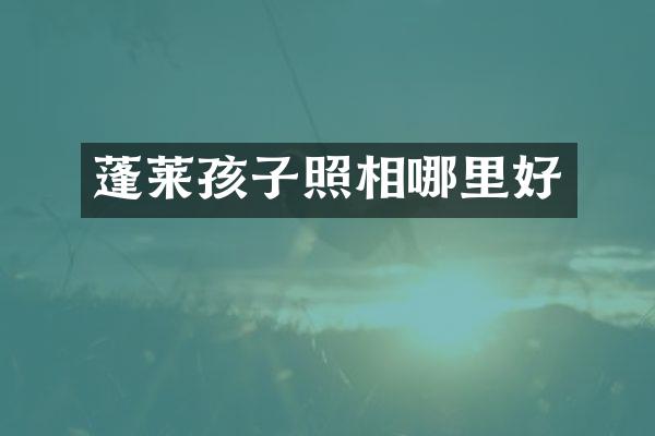 蓬莱孩子照相哪里好