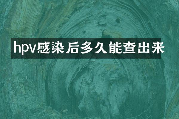 hpv感染后多久能查出来
