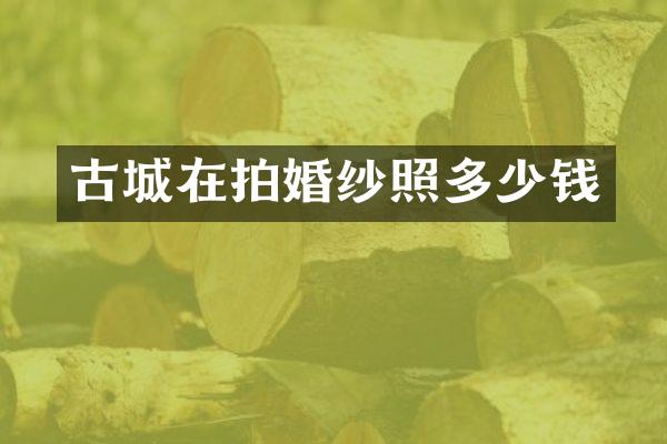 古城在拍婚纱照多少钱