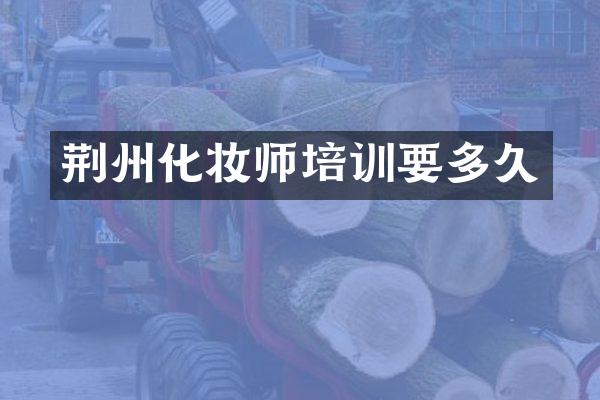 荆州化妆师培训要多久