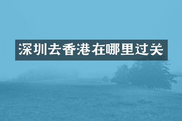 深圳去香港在哪里过关