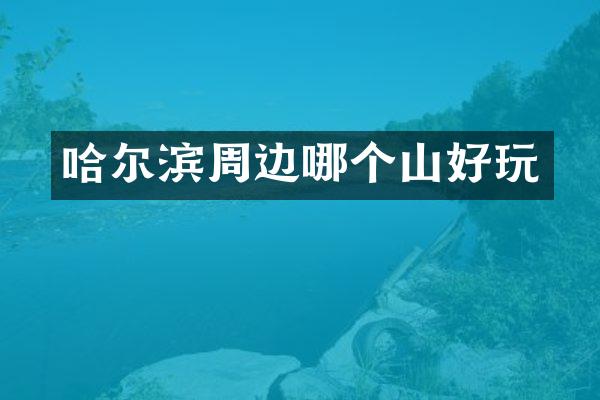 哈尔滨周边哪个山好玩