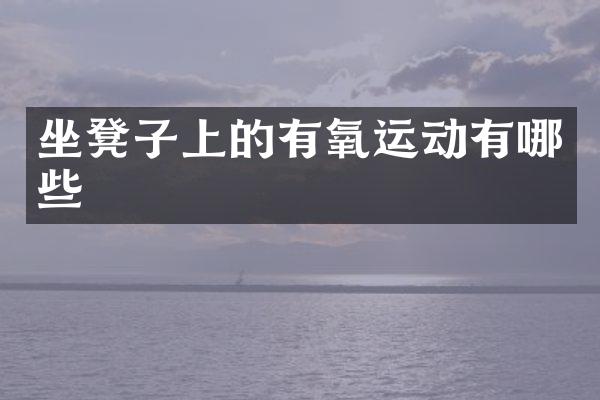 坐凳子上的有氧运动有哪些