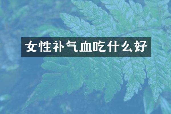 女性补气血吃什么好