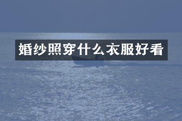 婚纱照穿什么衣服好看