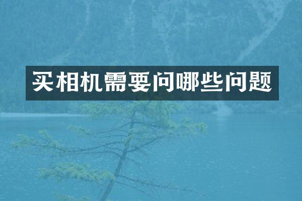 买相机需要问哪些问题